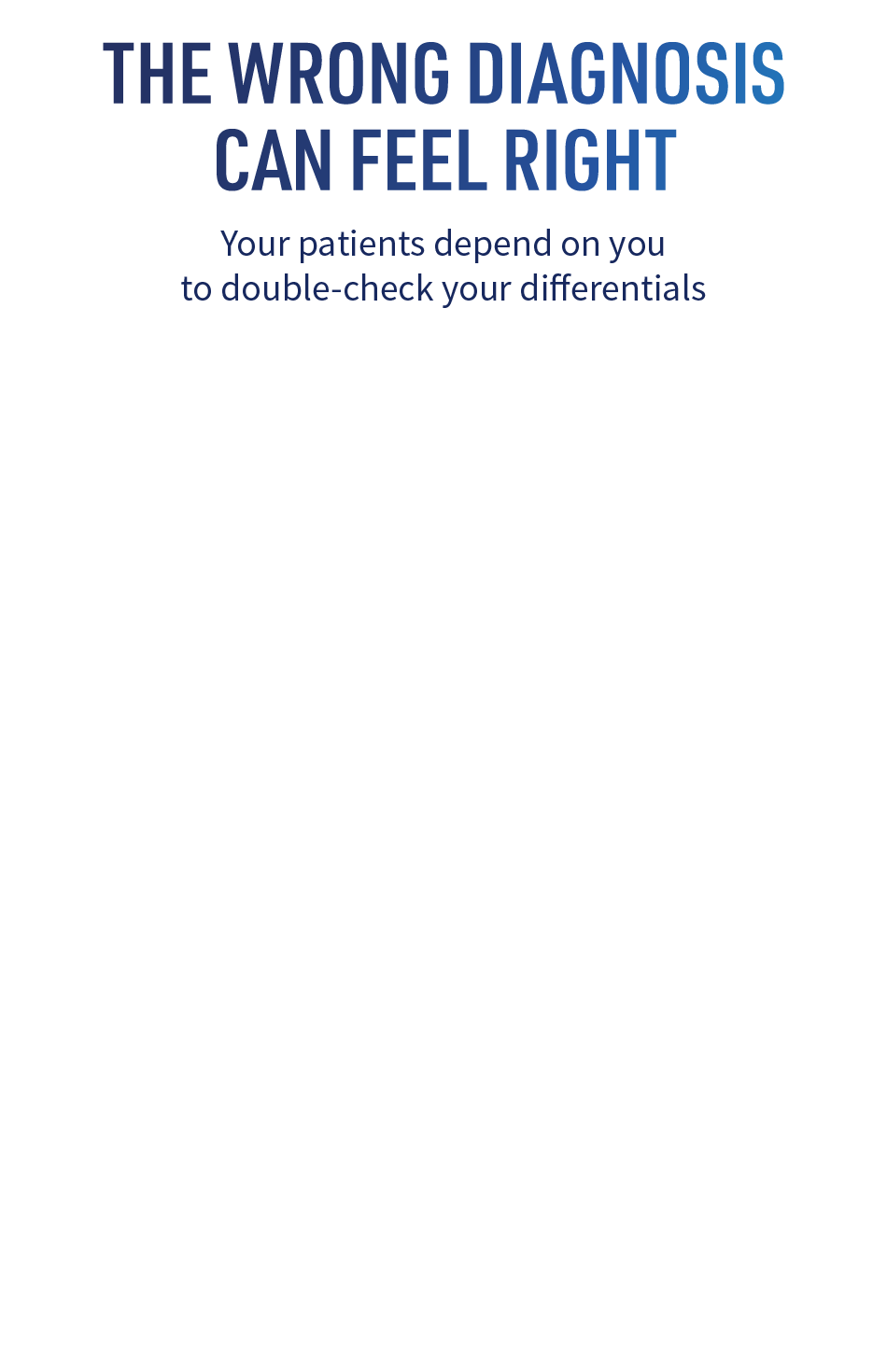 The wrong diagnosis can feel right. Your patients depend on you to double-check your differentials
